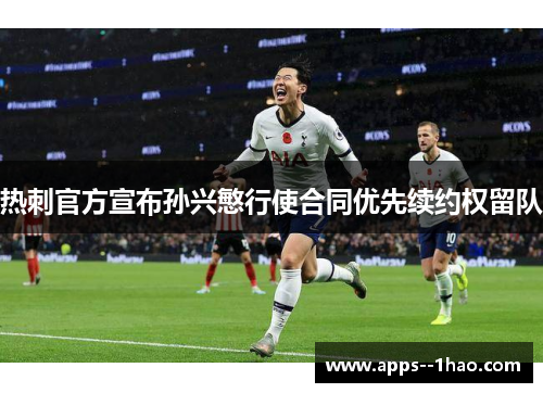 热刺官方宣布孙兴慜行使合同优先续约权留队 热刺官方宣布孙兴慜行使合同优先续约权留队