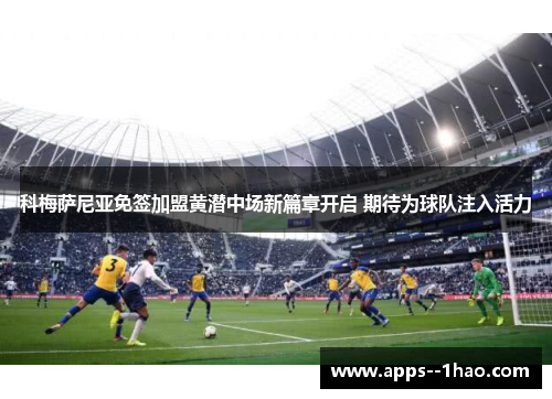 科梅萨尼亚免签加盟黄潜中场新篇章开启 期待为球队注入活力 科梅萨尼亚免签加盟黄潜中场新篇章开启 期待为球队注入活力