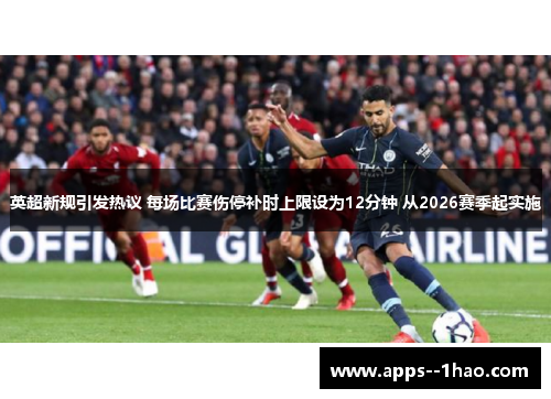 英超新规引发热议 每场比赛伤停补时上限设为12分钟 从2026赛季起实施