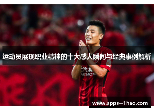 运动员展现职业精神的十大感人瞬间与经典事例解析