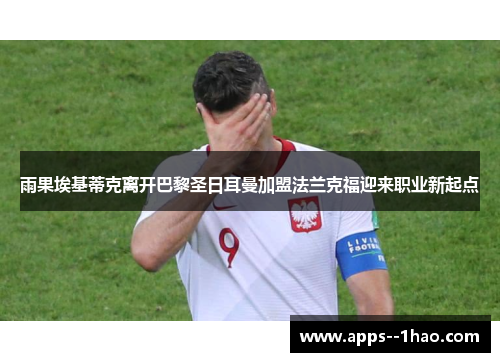 雨果埃基蒂克离开巴黎圣日耳曼加盟法兰克福迎来职业新起点