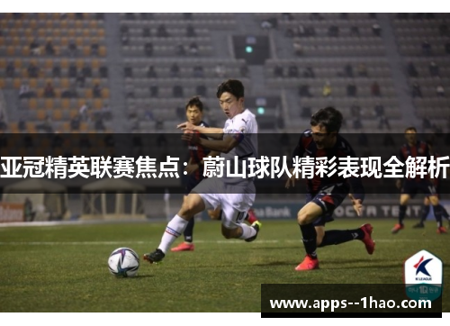 亚冠精英联赛焦点：蔚山球队精彩表现全解析