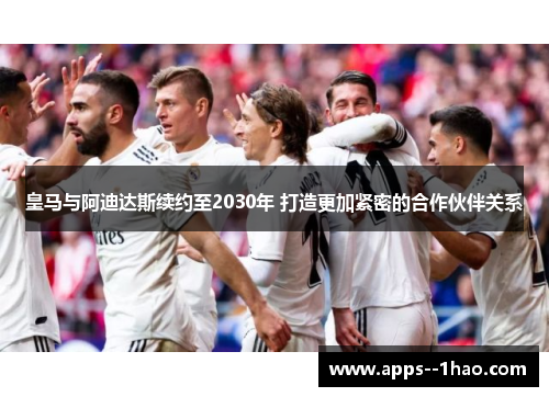 皇马与阿迪达斯续约至2030年 打造更加紧密的合作伙伴关系