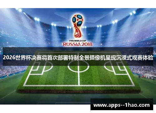 2026世界杯决赛将首次部署特制全景摄像机呈现沉浸式观赛体验