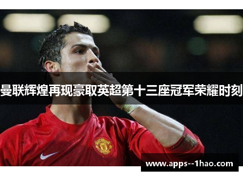 曼联辉煌再现豪取英超第十三座冠军荣耀时刻